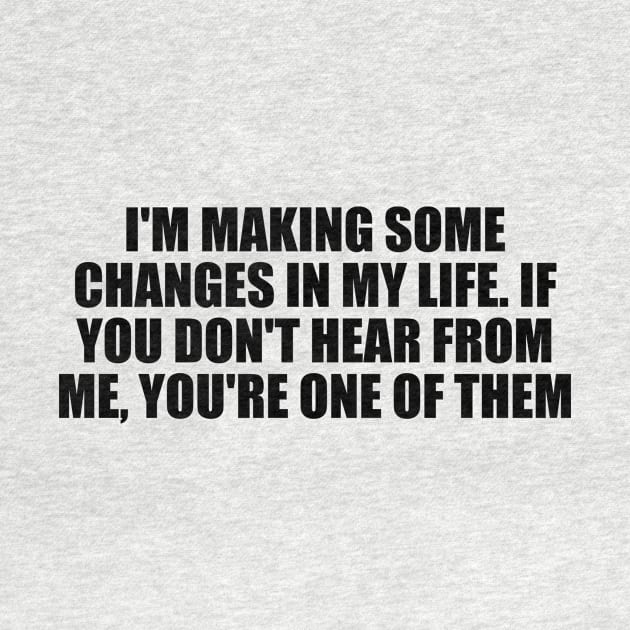 I'm making some changes in my life. If you don't hear from me, you're one of them by D1FF3R3NT